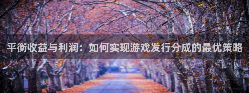 火狐电竞的奇趣腾讯是真的吗吗：平衡收益与利润：如何实现游戏发行分成的最优策略