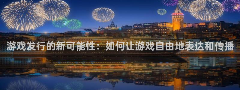 火狐电竞注册平台官网下载：游戏发行的新可能性：如何让游戏自由地表达和传播