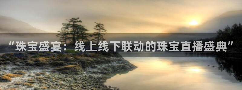 足球小九直播：“珠宝盛宴：线上线下联动的珠宝直播盛典”