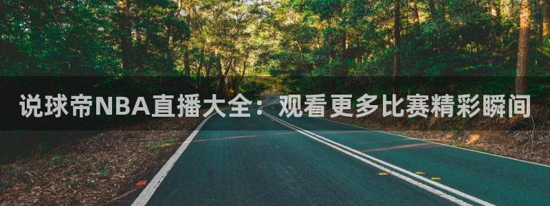 小九直播足球在线直播：说球帝NBA直播大全：观看更多比赛精彩瞬间