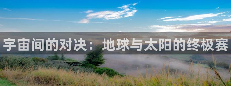 小九直播体育：宇宙间的对决：地球与太阳的终极赛