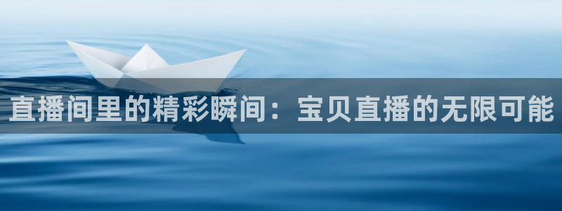 英超直播小九：直播间里的精彩瞬间：宝贝直播的无限可能