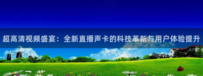 小九直播下载：超高清视频盛宴：全新直播声卡的科技革新与用户体验提升