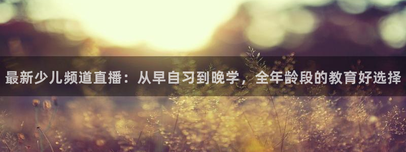 小九直播下载：最新少儿频道直播：从早自习到晚学，全年龄段的教育好选择