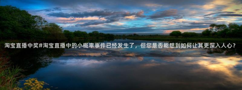 小九篮球直播：淘宝直播中奖#淘宝直播中的小概率事件已经发生了，但您是否能想到如何让其更深入人心？