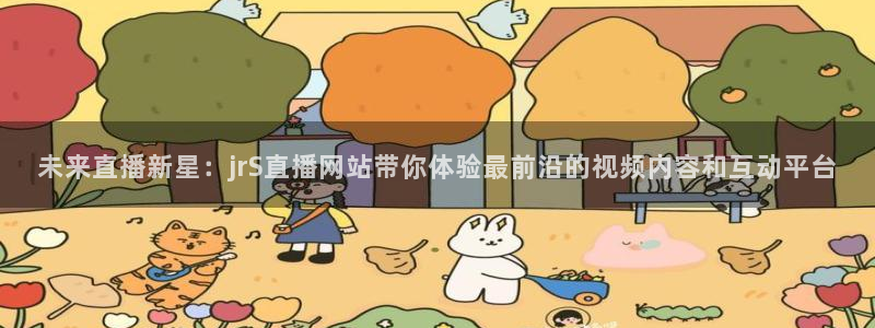 小九体育直播：未来直播新星：jrS直播网站带你体验最前沿的视频内容和互动平台