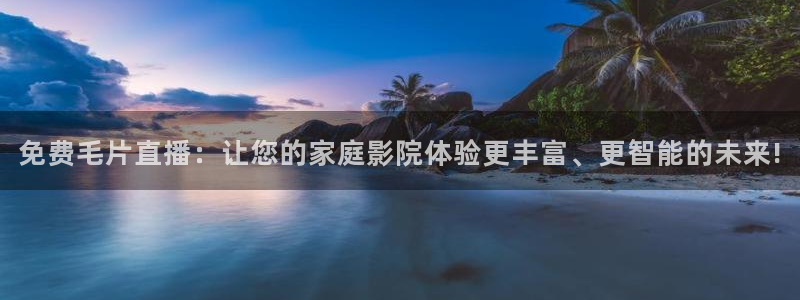 小九直播足球：免费毛片直播：让您的家庭影院体验更丰富、更智能的未来!
