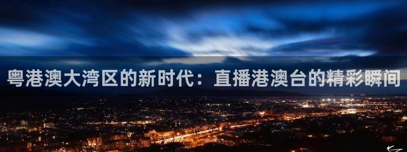 小九足球直播在线观看：粤港澳大湾区的新时代：直播港澳台的精彩瞬间